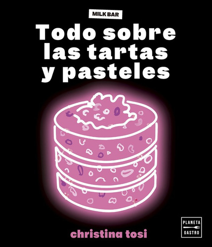 Todo Sobre Las Tartas Y Pasteles, De Christina Tosi. Milk Bar, Vol. 1. Editorial Planeta Gastro, Tapa Dura En Español, 2024