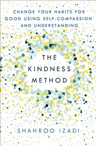 The Kindness Method : Change Your Habits For Good Using Self-compassion And Understanding, De Shahroo Izadi. Editorial St. Martin's Essentials, Tapa Blanda En Inglés