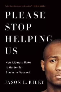 Please Stop Helping Us : How Liberals Make It Harder For ...