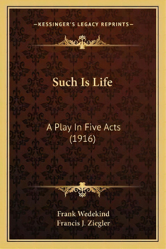 Such Is Life : A Play In Five Acts (1916), De Frank Wedekind. Editorial Kessinger Publishing, Tapa Blanda En Inglés