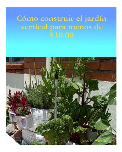 Libro: Como Construir Jardin Vertical De Menos De $ 1000: