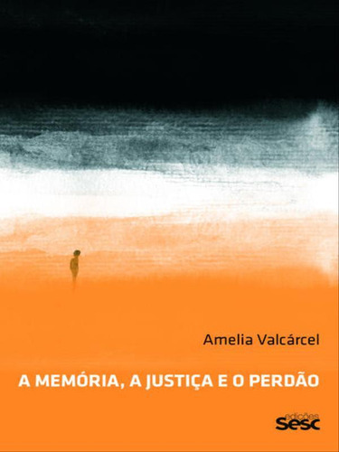 A Memória, A Justiça E O Perdão, De Valcárcel, Amélia. Editora Sesc Sp, Capa Mole, Edição 1ª Edição - 2014 Em Português