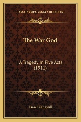 The War God: A Tragedy In Five Acts (1911): A Tragedy In Five Acts (1911), De Zangwill, Israel. Kessinger's Legacy Reprints, Vol. 1. Editorial Kessinger Pub Llc, Tapa Blanda En Inglés