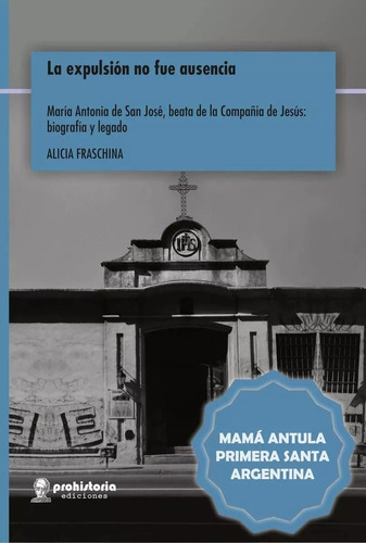 La Expulsión No Fue Ausencia: Mama Antula, Beata De La Compañía De Jesús, Primera Santa Ar, De Fraschina Alicia. N/a, Vol. Volumen Unico. Editorial Prohistoria, Tapa Blanda, Edición 1 En Español