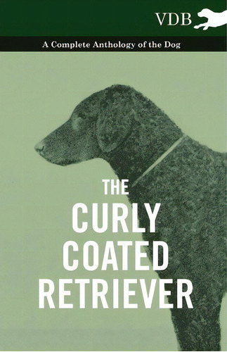 The Curly Coated Retriever - A Complete Anthology Of The Dog -, De Various. Editorial Read Books, Tapa Blanda En Inglés