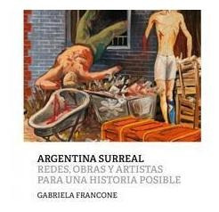 Argentina Surreal. Redes, Obras Y Artistas Para Una Historia