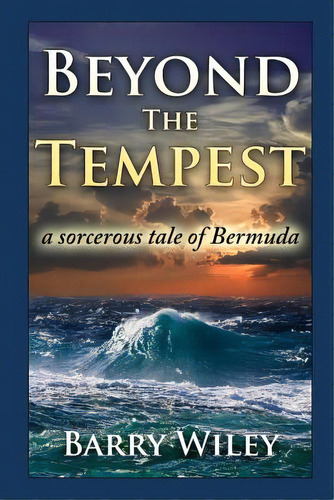 Beyond The Tempest: A Sorcerous Tale Of Bermuda, De Wiley, Barry H.. Editorial Lightning Source Inc, Tapa Blanda En Inglés