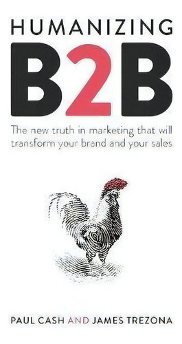 Humanizing B2b : The New Truth In Marketing That Will Transform Your Brand And Your Sales, De Paul Cash. Editorial Practical Inspiration Publishing, Tapa Blanda En Inglés