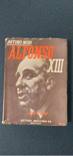 Arturo Mori. Alfonso Xiii. 1886-1941. Vida De Un Rey Típico 