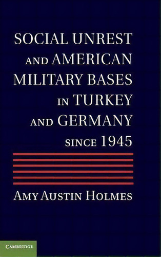 Social Unrest And American Military Bases In Turkey And Germany Since 1945, De Amy Austin Holmes. Editorial Cambridge University Press, Tapa Dura En Inglés