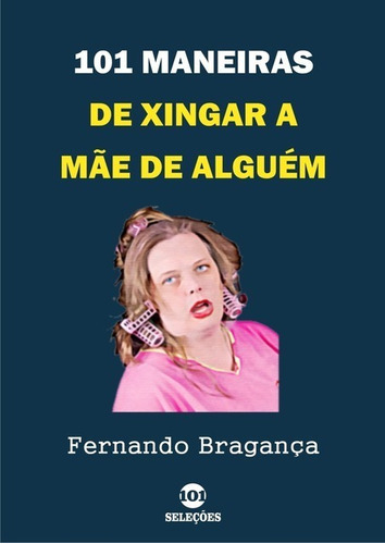 101 Maneiras De Xingar A Mãe De Alguém, De Fernando Bragança. Série Não Aplicável, Vol. 1. Editora Clube De Autores, Capa Mole, Edição 1 Em Português, 2019