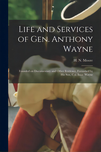 Life And Services Of Gen. Anthony Wayne: Founded On Documentary And Other Evidence, Furnished By ..., De Moore, H. N. (horatio Newton) 1814-1. Editorial Legare Street Pr, Tapa Blanda En Inglés