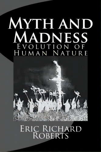 Myth And Madness : Evolution Of Human Nature, De Eric Richard Roberts. Editorial Createspace Independent Publishing Platform, Tapa Blanda En Inglés