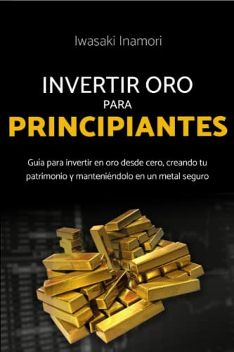 Invertir En Oro Para Principiantes: Guia Para Invertir En Or