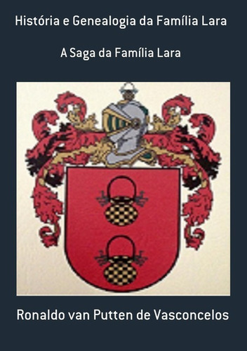 História E Genealogia Da Família Lara: A Saga Da Família Lara, De Ronaldo Van Putten De Vasconcelos. Série Não Aplicável, Vol. 1. Editora Clube De Autores, Capa Mole, Edição 1 Em Português, 2015