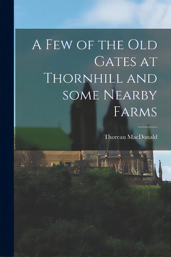 A Few Of The Old Gates At Thornhill And Some Nearby Farms, De Macdonald, Thoreau 1901-1972. Editorial Hassell Street Pr, Tapa Blanda En Inglés
