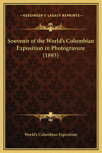 Souvenir Of The World's Columbian Exposition In Photogravure (1893), De World's Columbian Exposition. Editorial Kessinger Pub Llc, Tapa Dura En Inglés