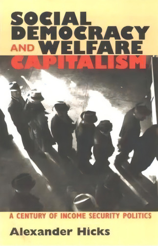 Social Democracy And Welfare Capitalism, De Alexander M. Hicks. Editorial Cornell University Press, Tapa Dura En Inglés