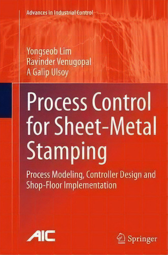 Process Control For Sheet-metal Stamping : Process Modeling, Controller Design And Shop-floor Imp..., De Yongseob Lim. Editorial Springer London Ltd, Tapa Blanda En Inglés