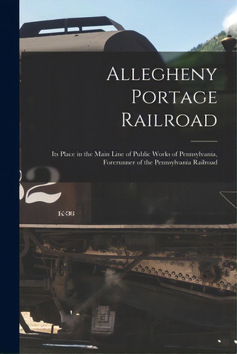 Allegheny Portage Railroad: Its Place In The Main Line Of Public Works Of Pennsylvania, Forerunne..., De Anonymous. Editorial Hassell Street Pr, Tapa Blanda En Inglés