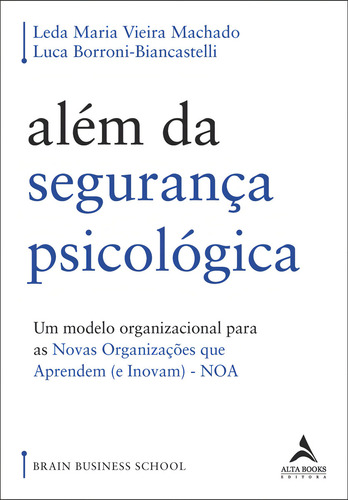 Além Da Segurança Psicológica Um Modelo Organizacional Para As Novas Organizações Que Aprendem e Inovam Noa Editora Alta Books 2023