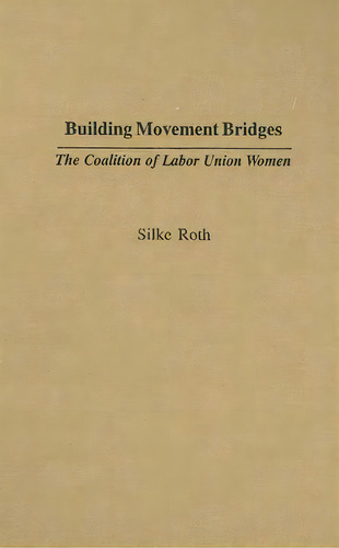 Building Movement Bridges : The Coalition Of Labor Union Women, De Silke Roth. Editorial Abc-clio, Tapa Dura En Inglés