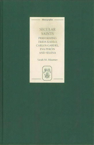 Secular Saints : Performing Frida Kahlo, Carlos Gardel, Eva, De Sarah Misemer. Editorial Boydell & Brewer Ltd En Inglés