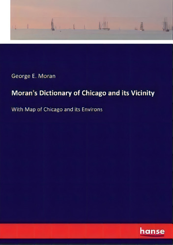 Moran's Dictionary Of Chicago And Its Vicinity : With Map Of Chicago And Its Environs, De George E Moran. Editorial Hansebooks, Tapa Blanda En Inglés