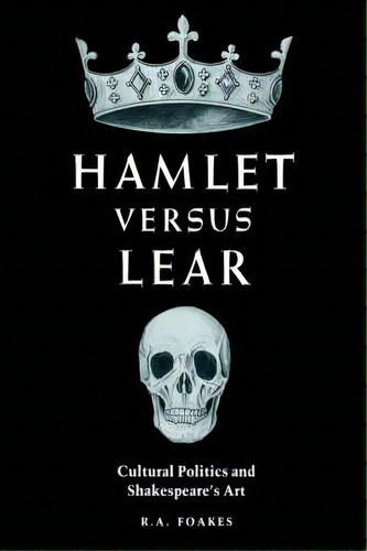 Hamlet Versus Lear : Cultural Politics And Shakespeare's Art, De R. A. Foakes. Editorial Cambridge University Press, Tapa Blanda En Inglés