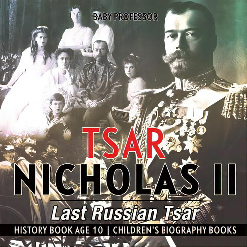 Tsar Nicholas Ii: Last Russian Tsar - History Book Age 10 Children's Biography Books, De Baby Professor. Editorial Cooking Genius, Tapa Blanda En Inglés