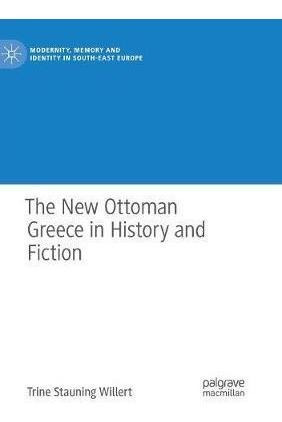 The New Ottoman Greece In History And Fiction - Trine Sta...