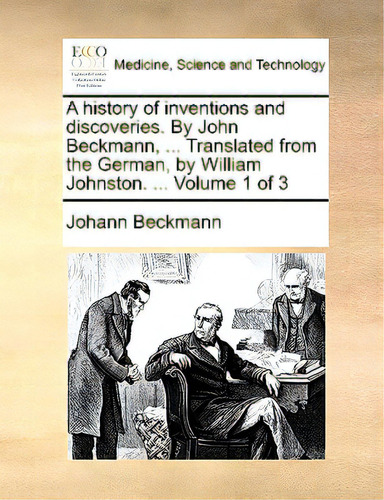 A History Of Inventions And Discoveries. By John Beckmann, ... Translated From The German, By Wil..., De Beckmann, Johann. Editorial Gale Ecco Print Ed, Tapa Blanda En Inglés