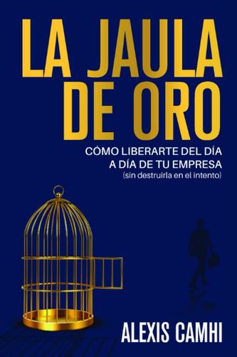 Libro: La Jaula De Oro: Cómo Liberarte Del Día A Día De Tu E