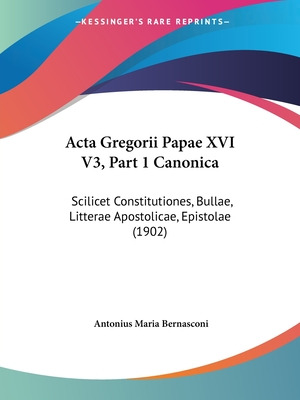 Libro Acta Gregorii Papae Xvi V3, Part 1 Canonica: Scilic...