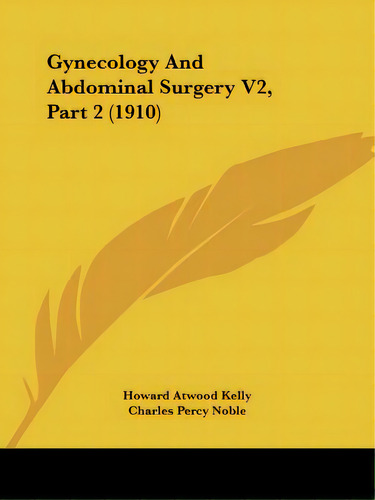Gynecology And Abdominal Surgery V2, Part 2 (1910), De Kelly, Howard Atwood. Editorial Kessinger Pub Llc, Tapa Blanda En Inglés