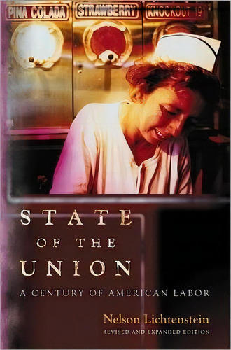 State Of The Union : A Century Of American Labor - Revised And Expanded Edition, De Nelson Lichtenstein. Editorial Princeton University Press, Tapa Blanda En Inglés