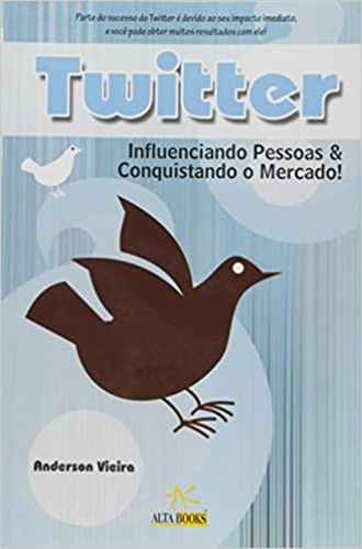 TWITTER INFLUENCIANDO PESSOAS E CONQUISTANDO O MERCADO, de Vieira, Anderson. Editora Alta Books, capa mole em português