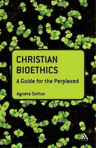 Christian Bioethics : A Guide For The Perplexed, De Agneta Sutton. Editorial Bloomsbury Publishing Plc, Tapa Blanda En Inglés