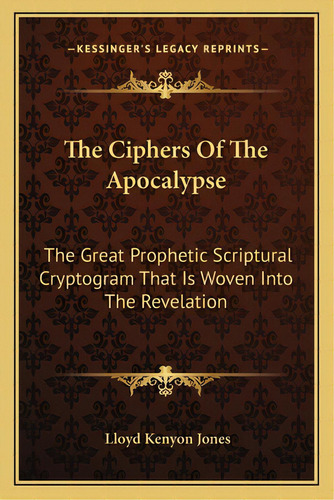 The Ciphers Of The Apocalypse: The Great Prophetic Scriptural Cryptogram That Is Woven Into The R..., De Jones, Lloyd Kenyon. Editorial Kessinger Pub Llc, Tapa Blanda En Inglés