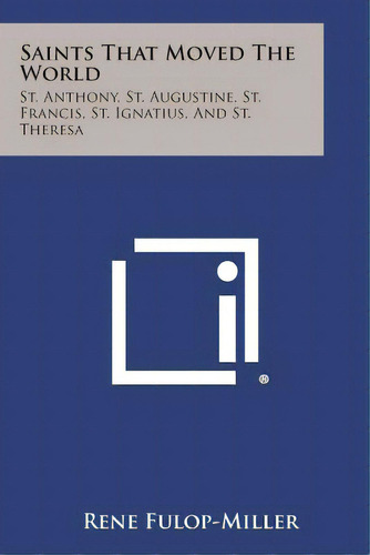 Saints That Moved The World: St. Anthony, St. Augustine, St. Francis, St. Ignatius, And St. Theresa, De Fülöp-miller, René. Editorial Literary Licensing Llc, Tapa Blanda En Inglés