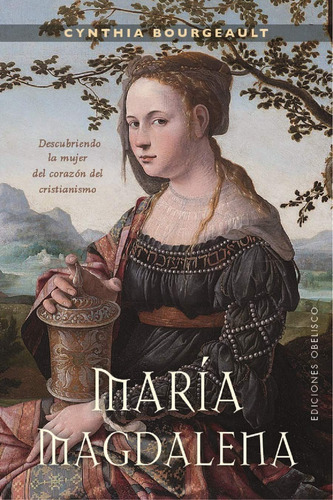 María Magdalena: Descubriendo la mujer del corazón del cristianismo, de Bourgeault, Cynthia. Editorial Ediciones Obelisco, tapa blanda en español, 2019