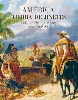 América, Tierra De Jinetes: Del Charro Al Gaucho, Siglos Xix