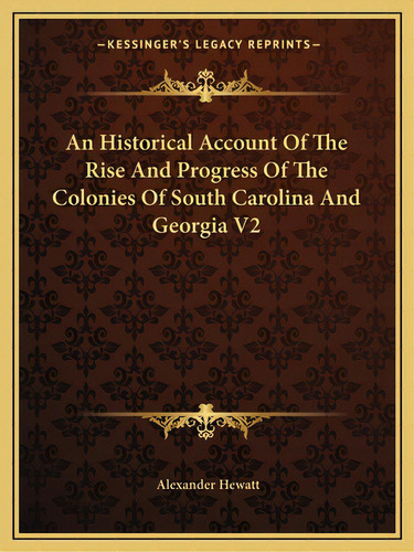 An Historical Account Of The Rise And Progress Of The Colonies Of South Carolina And Georgia V2, De Hewatt, Alexander. Editorial Kessinger Pub Llc, Tapa Blanda En Inglés