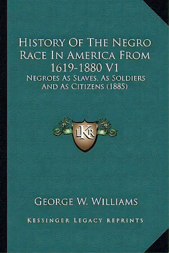 History Of The Negro Race In America From 1619-1880 V1, De Jr  George W Williams. Editorial Kessinger Publishing, Tapa Blanda En Inglés