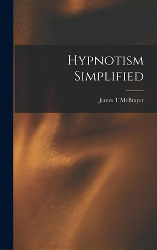 Hypnotism Simplified, De Mcbrayer, James T.. Editorial Hassell Street Pr, Tapa Dura En Inglés