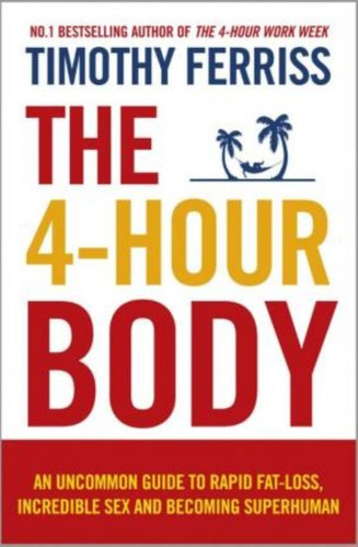 The 4-hour Body : An Uncommon Guide To Rapid Fat-loss, Incredible Sex And Becoming Superhuman, De Timothy Ferriss. Editorial Ebury Publishing En Inglés