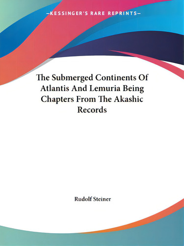 The Submerged Continents Of Atlantis And Lemuria Being Chapters From The Akashic Records, De Steiner, Rudolf. Kessinger's Rare Reprints, Vol. 1. Editorial Kessinger Pub Llc, Tapa Blanda En Inglés