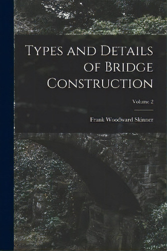 Types And Details Of Bridge Construction; Volume 2, De Frank Woodward Skinner. Editorial Legare Street Press, Tapa Blanda En Inglés