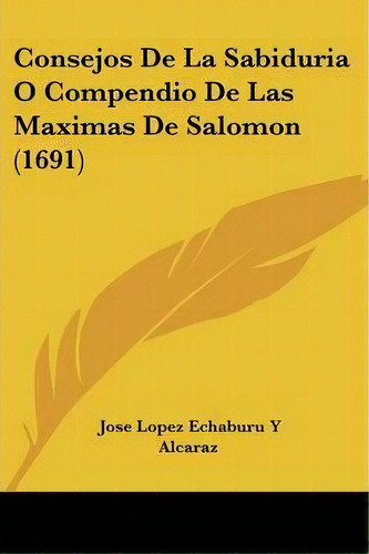 Consejos De La Sabiduria O Compendio De Las Maximas De Salomon (1691), De Jose Lopez Echaburu Y Alcaraz. Editorial Kessinger Publishing, Tapa Blanda En Español