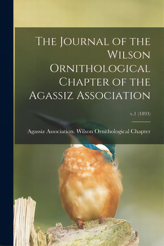 The Journal Of The Wilson Ornithological Chapter Of The Agassiz Association; V.1 (1893), De Agassiz Association Wilson Ornitholo. Editorial Legare Street Pr, Tapa Blanda En Inglés